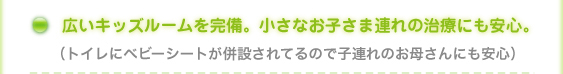 広いキッズルームを完備。小さなお子様連れの治療にも安心